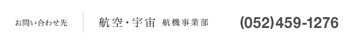 お問い合わせ先 航空・宇宙分野 航機事業部（052）459-1276